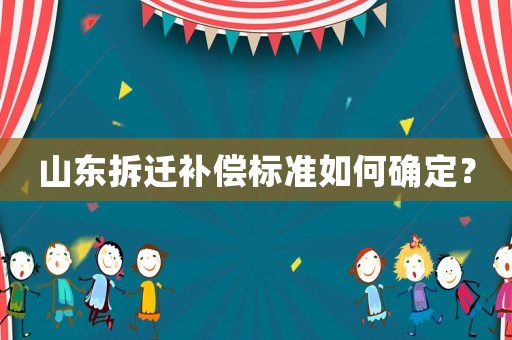 山東拆遷補償標準如何確定？