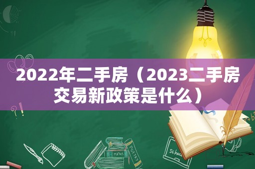2022年二手房（2023二手房交易新政策是什么）