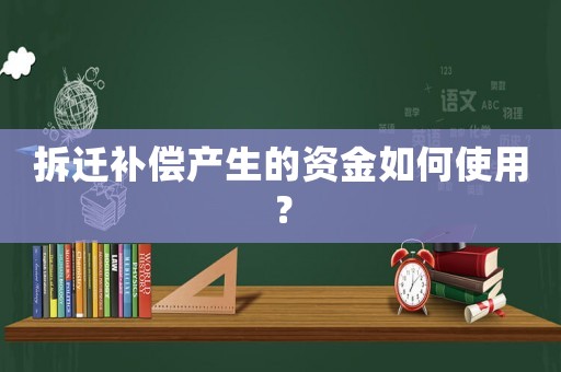 拆遷補償產生的資金如何使用？