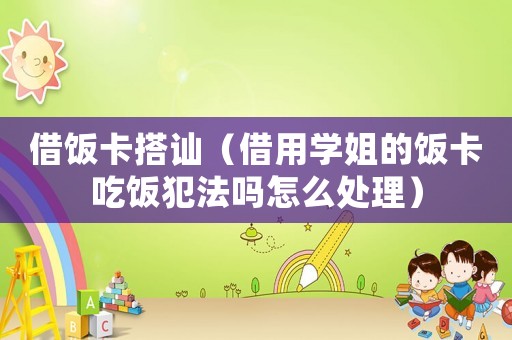 借飯卡搭訕（借用學姐的飯卡吃飯犯法嗎怎么處理）
