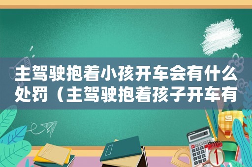 主駕駛抱著小孩開車會有什么處罰（主駕駛抱著孩子開車有什么處罰嗎）