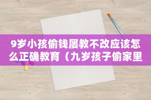 9歲小孩偷錢屢教不改應該怎么正確教育（九歲孩子偷家里的錢怎么教育）
