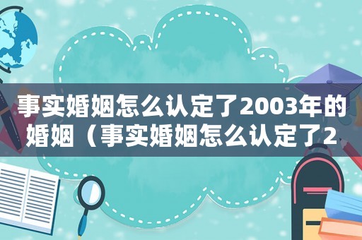事實婚姻怎么認定了2003年的婚姻（事實婚姻怎么認定了2003）