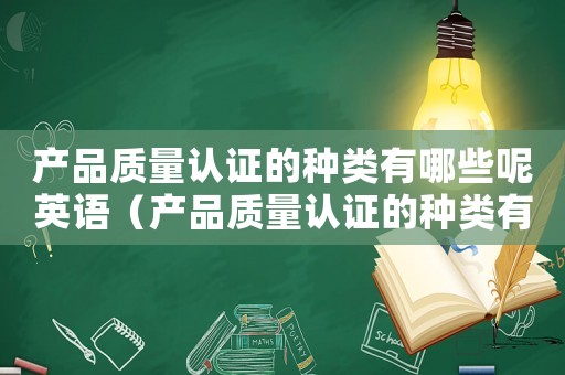 產品質量認證的種類有哪些呢英語（產品質量認證的種類有哪些呢）