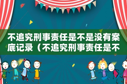 不追究刑事責任是不是沒有案底記錄（不追究刑事責任是不是沒有案底）