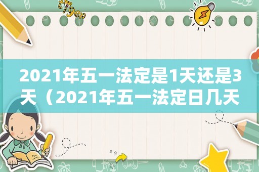 2021年五一法定是1天還是3天（2021年五一法定日幾天）