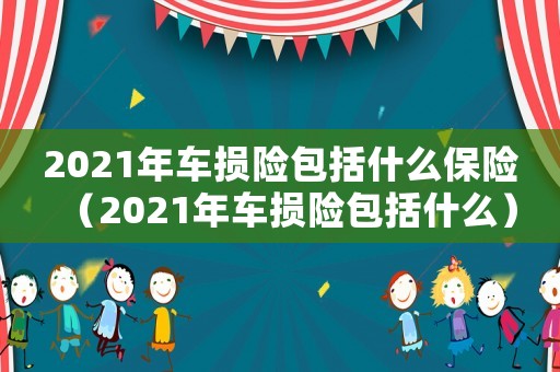 2021年車損險包括什么保險（2021年車損險包括什么）