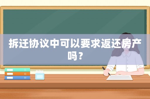 拆遷協議中可以要求返還房產嗎？