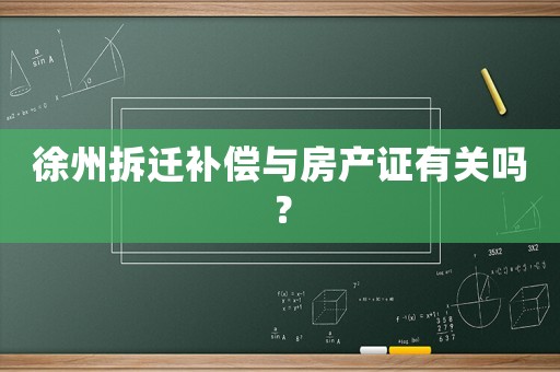 徐州拆遷補償與房產證有關嗎？