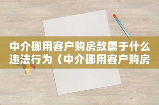 中介挪用客戶購房款屬于什么違法行為（中介挪用客戶購房款屬于什么違法）