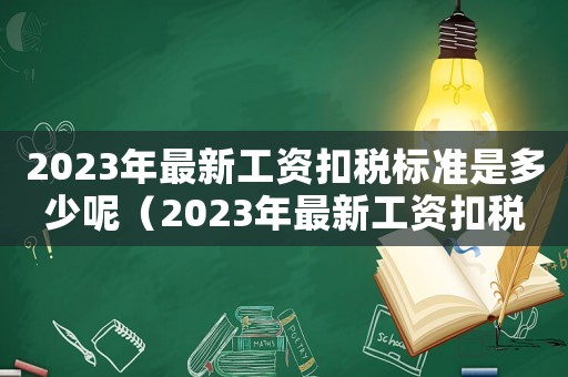 2023年最新工資扣稅標準是多少呢（2023年最新工資扣稅標準是多少）
