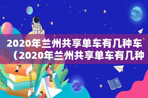 2020年蘭州共享單車有幾種車（2020年蘭州共享單車有幾種）