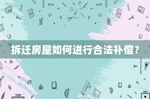 拆遷房屋如何進行合法補償？