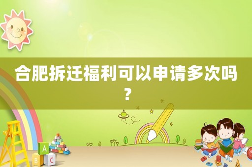 合肥拆遷福利可以申請多次嗎？