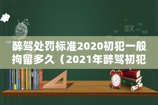 醉駕處罰標準2020初犯一般拘留多久（2021年醉駕初犯怎么判）