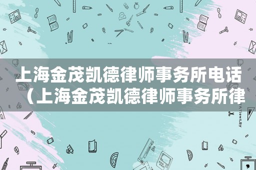 上海金茂凱德律師事務所電話（上海金茂凱德律師事務所律師）