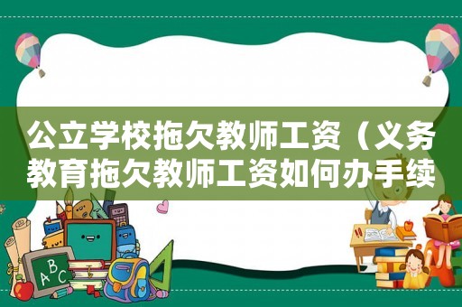 公立學(xué)校拖欠教師工資（義務(wù)教育拖欠教師工資如何辦手續(xù)）