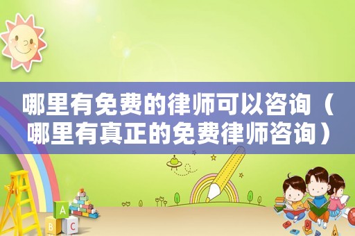 哪里有免費(fèi)的律師可以咨詢（哪里有真正的免費(fèi)律師咨詢）