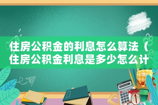 住房公積金的利息怎么算法（住房公積金利息是多少怎么計算）