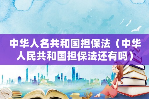 中華人名共和國擔保法（中華人民共和國擔保法還有嗎）