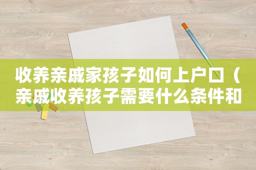 收養(yǎng)親戚家孩子如何上戶口（親戚收養(yǎng)孩子需要什么條件和手續(xù)）