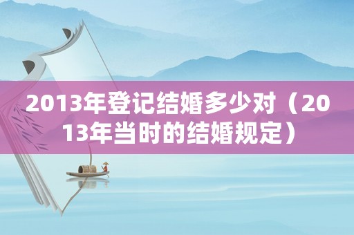 2013年登記結婚多少對（2013年當時的結婚規定）