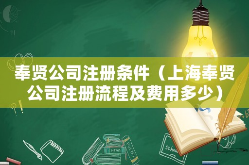 奉賢公司注冊條件（上海奉賢公司注冊流程及費用多少）
