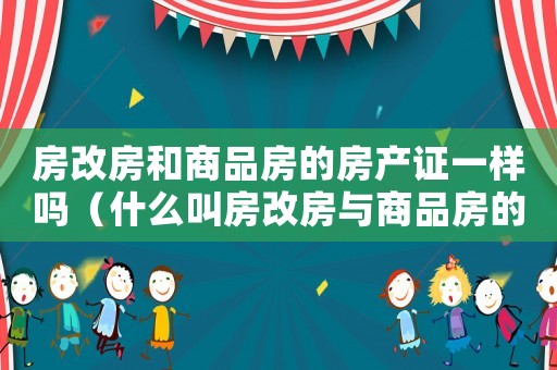 房改房和商品房的房產證一樣嗎（什么叫房改房與商品房的區別）