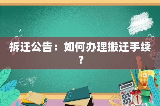 拆遷公告：如何辦理搬遷手續？