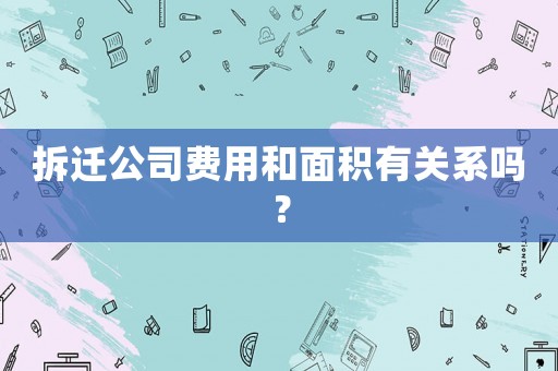 拆遷公司費(fèi)用和面積有關(guān)系嗎？