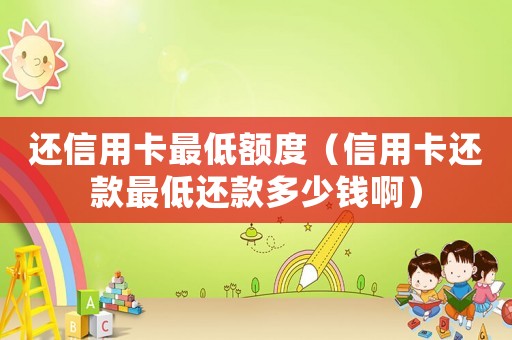 還信用卡最低額度（信用卡還款最低還款多少錢啊）