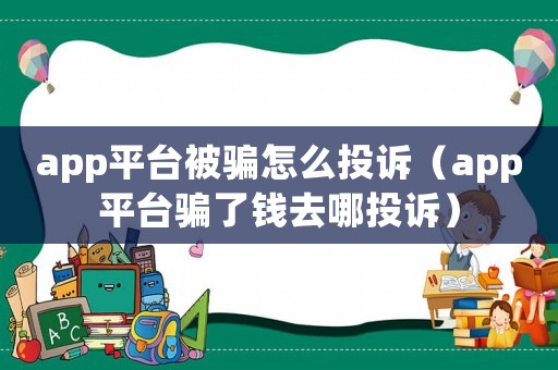 app平臺被騙怎么投訴（app平臺騙了錢去哪投訴）