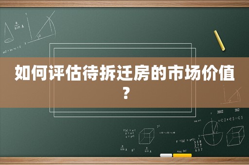 如何評估待拆遷房的市場價值？