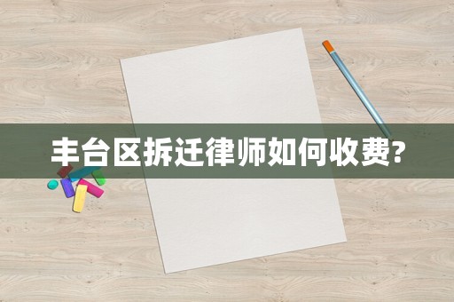 豐臺區拆遷律師如何收費?