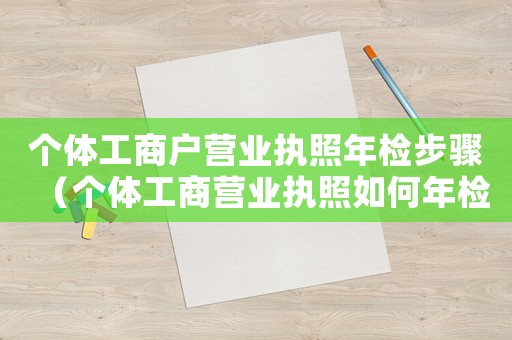 個體工商戶營業執照年檢步驟（個體工商營業執照如何年檢流程）