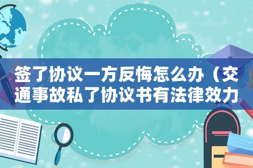 簽了協議一方反悔怎么辦（交通事故私了協議書有法律效力嗎）