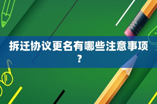 拆遷協議更名有哪些注意事項？