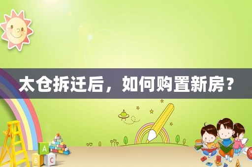 太倉拆遷后，如何購置新房？