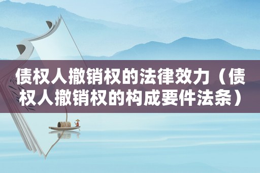 債權人撤銷權的法律效力（債權人撤銷權的構成要件法條）