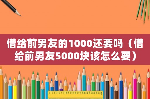 借給前男友的1000還要嗎（借給前男友5000塊該怎么要）