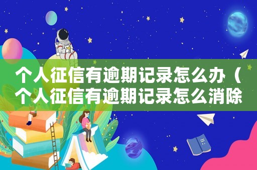 個人征信有逾期記錄怎么辦（個人征信有逾期記錄怎么消除）
