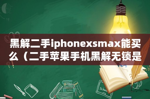 黑解二手iphonexsmax能買么（二手蘋果手機黑解無鎖是什么意思）