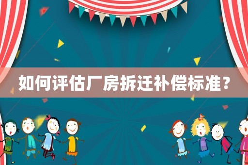 如何評估廠房拆遷補償標準？