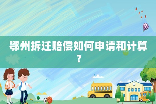 鄂州拆遷賠償如何申請(qǐng)和計(jì)算？