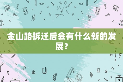 金山路拆遷后會有什么新的發(fā)展？