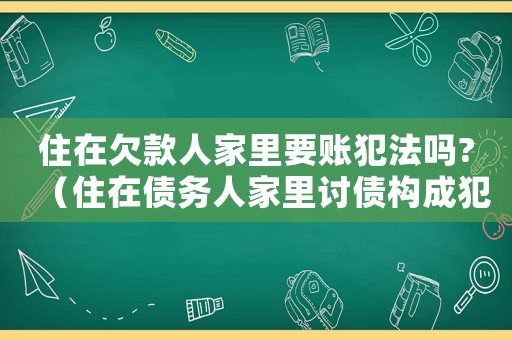 住在欠款人家里要賬犯法嗎?（住在債務(wù)人家里討債構(gòu)成犯罪）