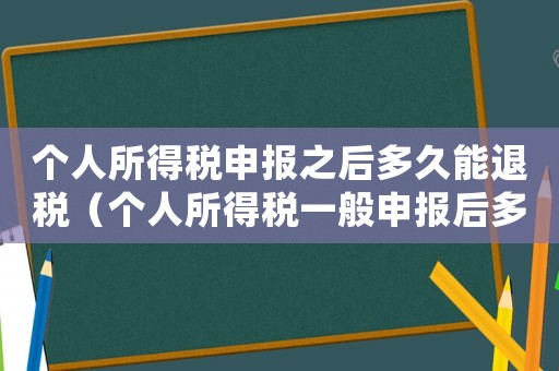 個人所得稅申報之后多久能退稅（個人所得稅一般申報后多久退回）