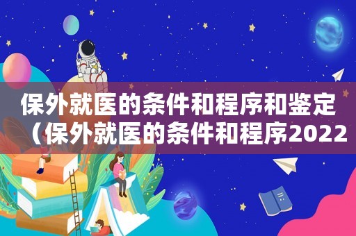 保外就醫的條件和程序和鑒定（保外就醫的條件和程序2022）