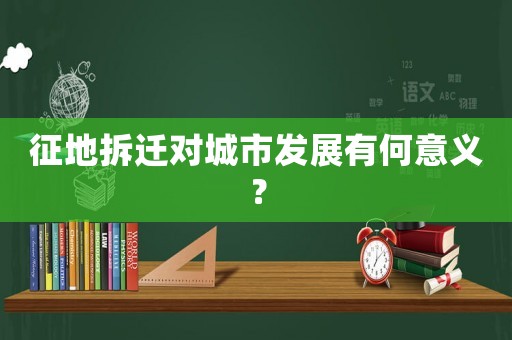 征地拆遷對城市發展有何意義？