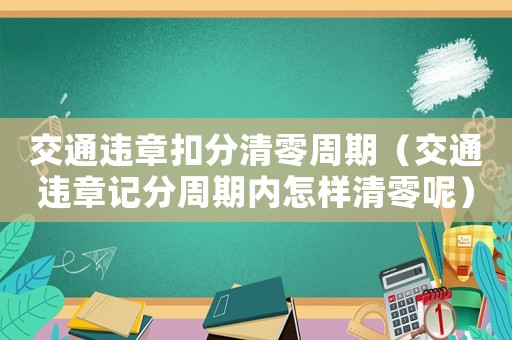 交通違章扣分清零周期（交通違章記分周期內怎樣清零呢）